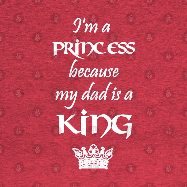 I'm a Princess because my dad is a KING white by Teeject